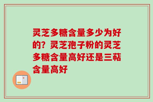 灵芝多糖含量多少为好的？灵芝孢子粉的灵芝多糖含量高好还是三萜含量高好