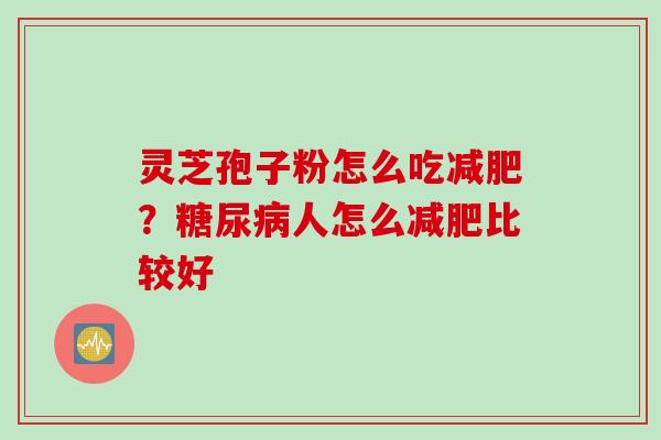 灵芝孢子粉怎么吃减肥？糖尿病人怎么减肥比较好