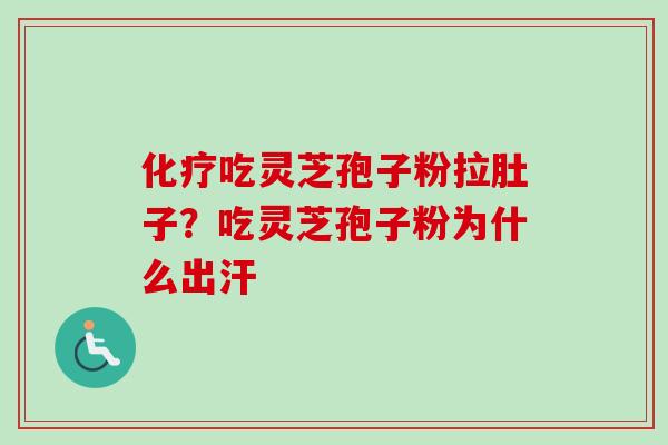 化疗吃灵芝孢子粉拉肚子？吃灵芝孢子粉为什么出汗