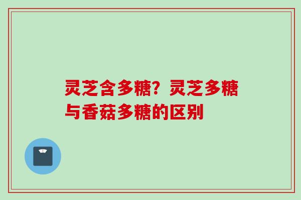 灵芝含多糖？灵芝多糖与香菇多糖的区别