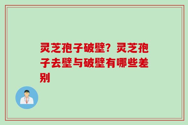灵芝孢子破壁?灵芝孢子去壁与破壁有哪些差别 灵芝孢子破壁?灵芝孢子去壁与破壁有哪些差别