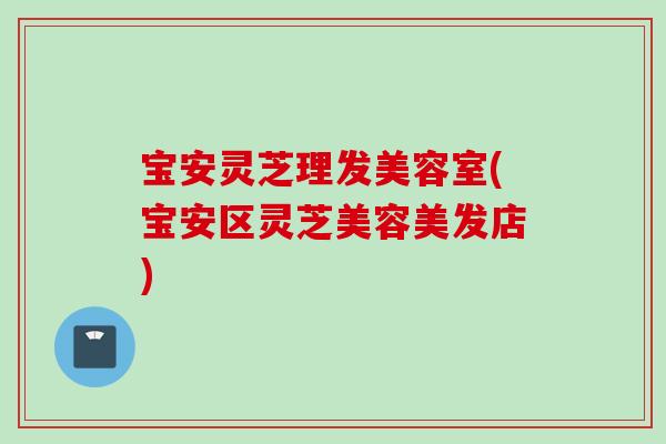 宝安灵芝理发美容室(宝安区灵芝美容美发店)