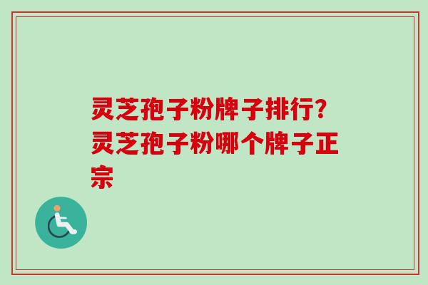 灵芝孢子粉牌子排行？灵芝孢子粉哪个牌子正宗