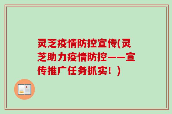 灵芝疫情防控宣传(灵芝助力疫情防控——宣传推广任务抓实！)