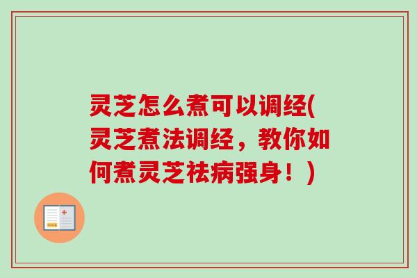 灵芝怎么煮可以调经(灵芝煮法调经，教你如何煮灵芝祛病强身！)