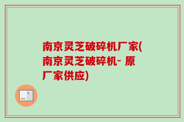 南京灵芝破碎机厂家(南京灵芝破碎机- 原厂家供应)