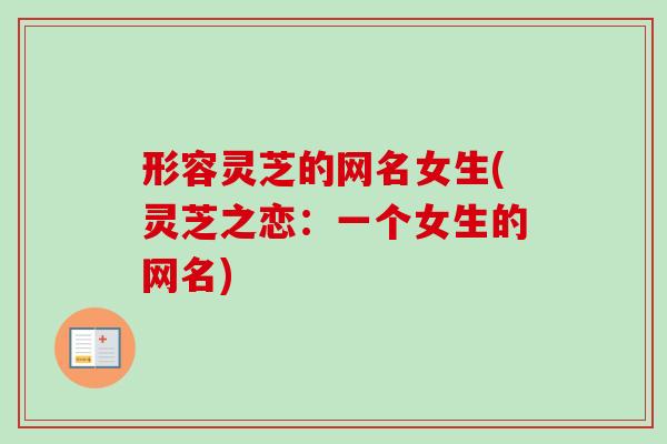 形容灵芝的网名女生(灵芝之恋：一个女生的网名)