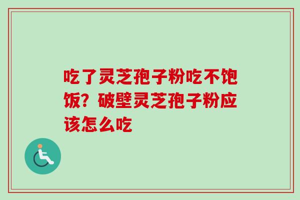 吃了灵芝孢子粉吃不饱饭？破壁灵芝孢子粉应该怎么吃