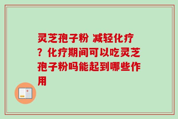 灵芝孢子粉 减轻化疗？化疗期间可以吃灵芝孢子粉吗能起到哪些作用