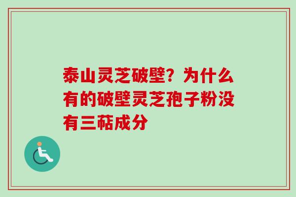 泰山灵芝破壁？为什么有的破壁灵芝孢子粉没有三萜成分
