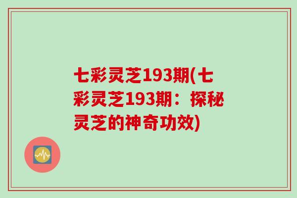 七彩灵芝193期(七彩灵芝193期：探秘灵芝的神奇功效)