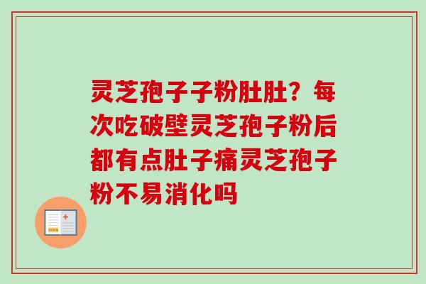 灵芝孢子子粉肚肚？每次吃破壁灵芝孢子粉后都有点肚子痛灵芝孢子粉不易消化吗