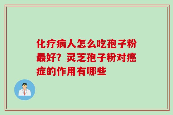 化疗病人怎么吃孢子粉最好？灵芝孢子粉对癌症的作用有哪些