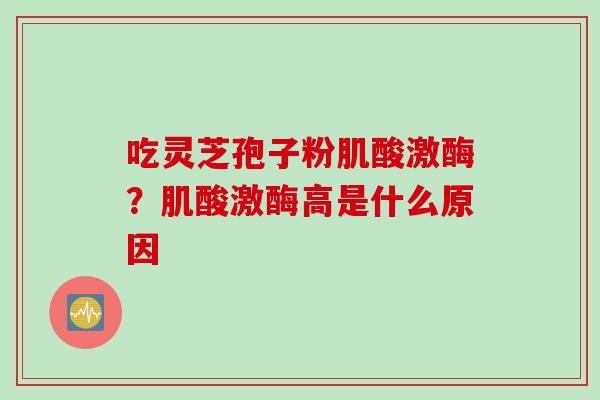 吃灵芝孢子粉肌酸激酶？肌酸激酶高是什么原因