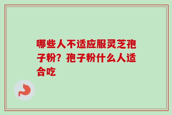 哪些人不适应服灵芝孢子粉？孢子粉什么人适合吃