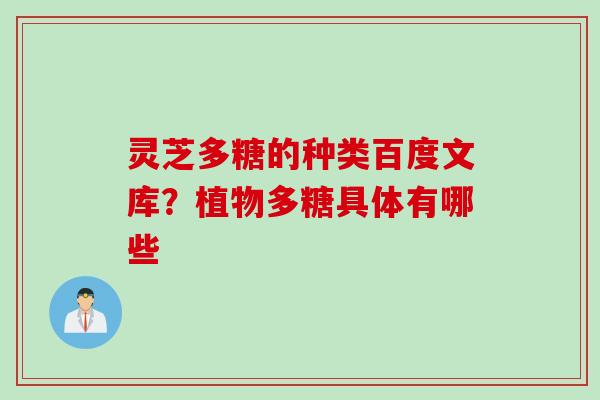 灵芝多糖的种类百度文库？植物多糖具体有哪些