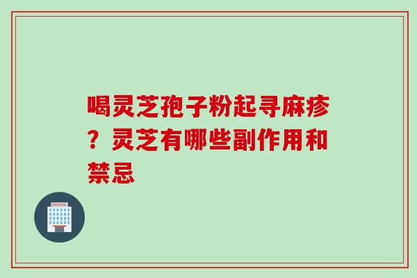 喝灵芝孢子粉起寻麻疹？灵芝有哪些副作用和禁忌