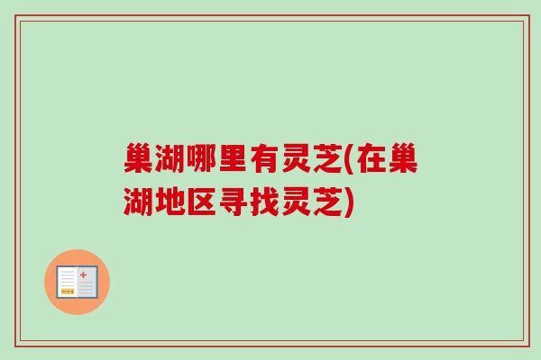 巢湖哪里有灵芝(在巢湖地区寻找灵芝) 巢湖哪里有灵芝(在巢湖地区寻找灵芝)