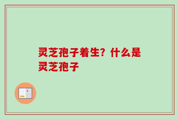灵芝孢子着生？什么是灵芝孢子