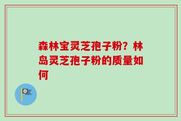 森林宝灵芝孢子粉？林岛灵芝孢子粉的质量如何