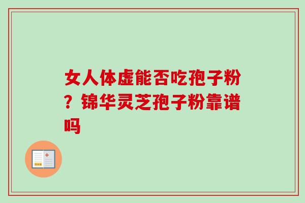 女人体虚能否吃孢子粉？锦华灵芝孢子粉靠谱吗