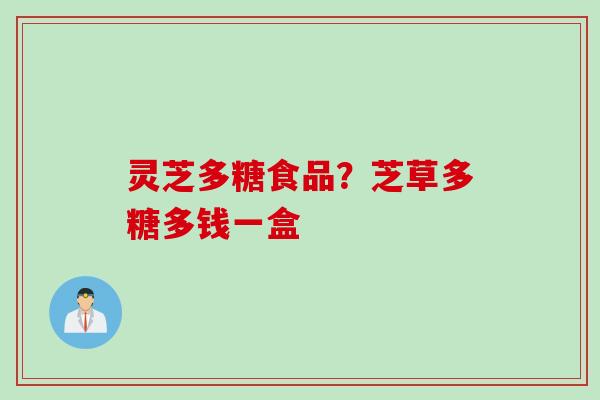 灵芝多糖食品？芝草多糖多钱一盒