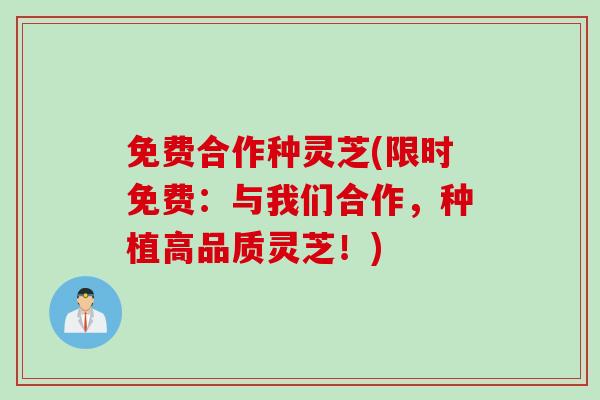免费合作种灵芝(限时免费：与我们合作，种植高品质灵芝！)