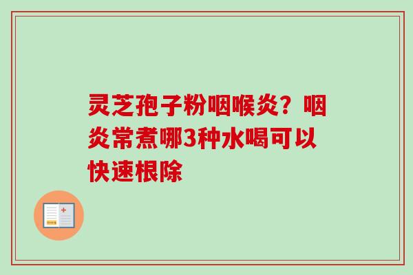 灵芝孢子粉咽喉炎？咽炎常煮哪3种水喝可以快速根除
