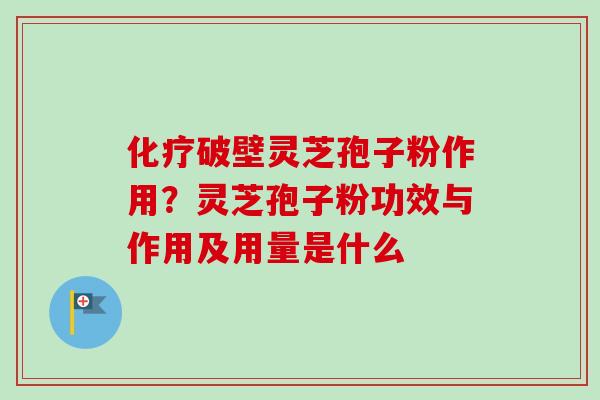化疗破壁灵芝孢子粉作用？灵芝孢子粉功效与作用及用量是什么