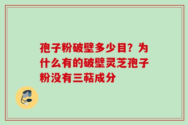 孢子粉破壁多少目？为什么有的破壁灵芝孢子粉没有三萜成分