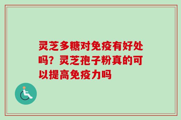灵芝多糖对免疫有好处吗？灵芝孢子粉真的可以提高免疫力吗
