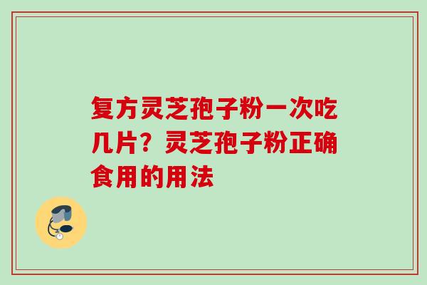 复方灵芝孢子粉一次吃几片？灵芝孢子粉正确食用的用法
