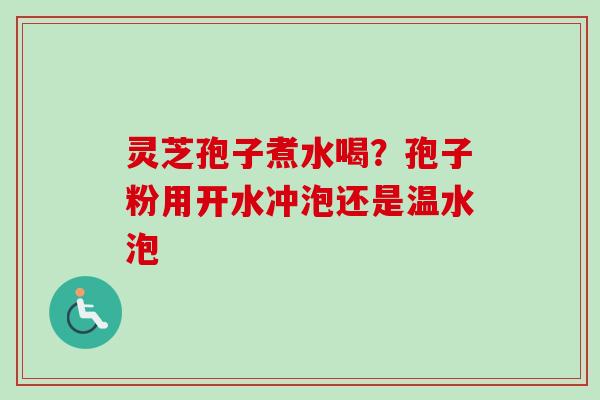 灵芝孢子煮水喝？孢子粉用开水冲泡还是温水泡