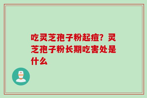 吃灵芝孢子粉起痘？灵芝孢子粉长期吃害处是什么