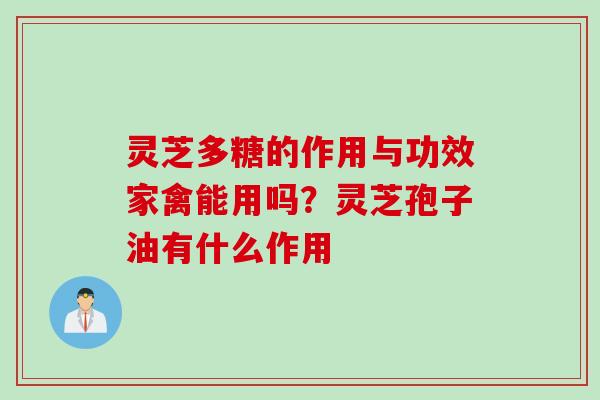 灵芝多糖的作用与功效家禽能用吗？灵芝孢子油有什么作用