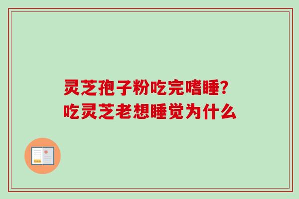灵芝孢子粉吃完嗜睡？吃灵芝老想睡觉为什么