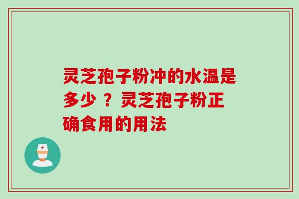 灵芝孢子粉冲的水温是多少 ？灵芝孢子粉正确食用的用法