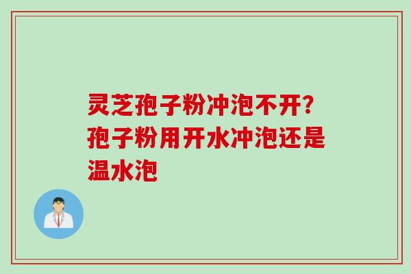 灵芝孢子粉冲泡不开？孢子粉用开水冲泡还是温水泡