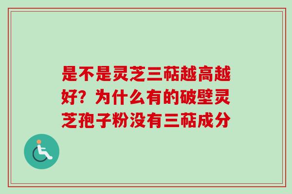 是不是灵芝三萜越高越好？为什么有的破壁灵芝孢子粉没有三萜成分