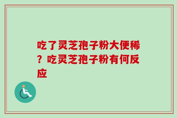 吃了灵芝孢子粉大便稀？吃灵芝孢子粉有何反应