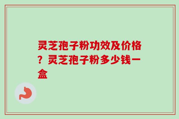 灵芝孢子粉功效及价格？灵芝孢子粉多少钱一盒