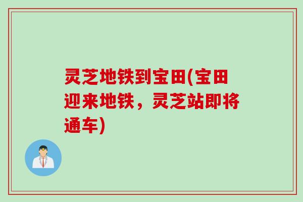 灵芝地铁到宝田(宝田迎来地铁，灵芝站即将通车)