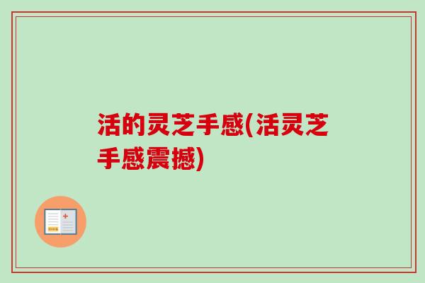 活的灵芝手感(活灵芝手感震撼)