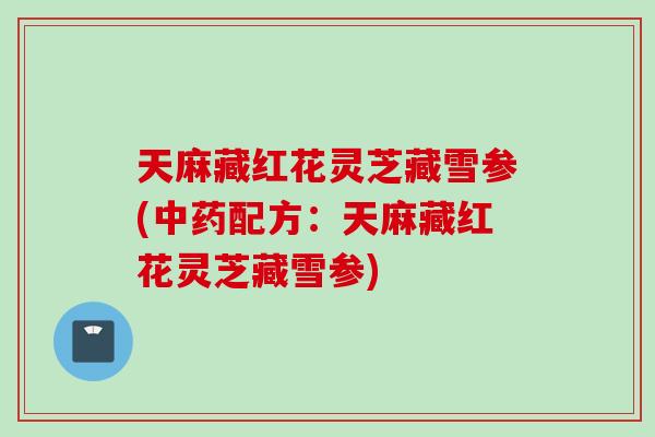 天麻藏红花灵芝藏雪参(中药配方：天麻藏红花灵芝藏雪参)