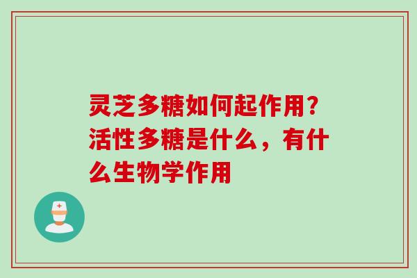 灵芝多糖如何起作用？活性多糖是什么，有什么生物学作用