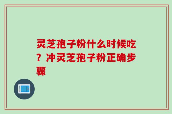 灵芝孢子粉什么时候吃？冲灵芝孢子粉正确步骤