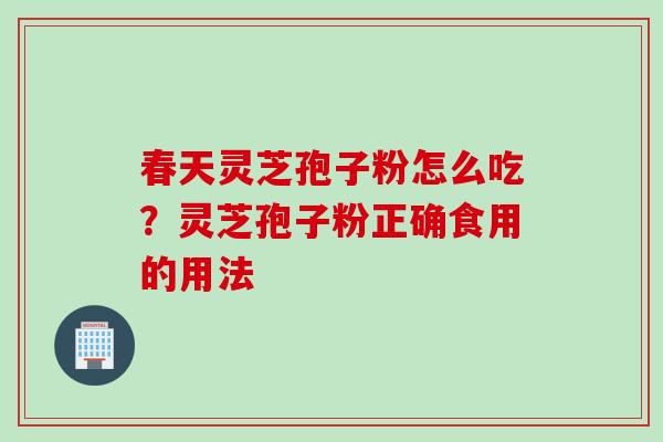春天灵芝孢子粉怎么吃？灵芝孢子粉正确食用的用法