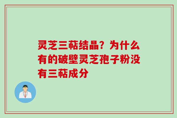 灵芝三萜结晶？为什么有的破壁灵芝孢子粉没有三萜成分