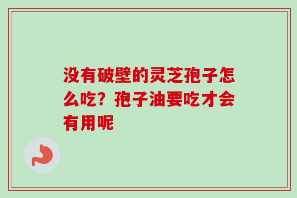 没有破壁的灵芝孢子怎么吃？孢子油要吃才会有用呢