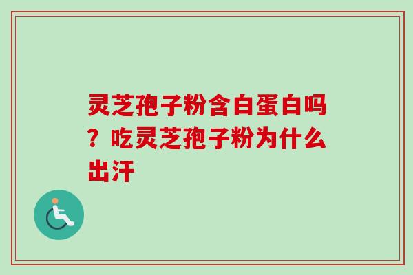 灵芝孢子粉含白蛋白吗？吃灵芝孢子粉为什么出汗
